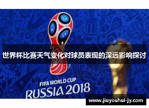世界杯比赛天气变化对球员表现的深远影响探讨