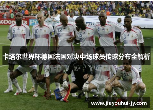卡塔尔世界杯德国法国对决中场球员传球分布全解析