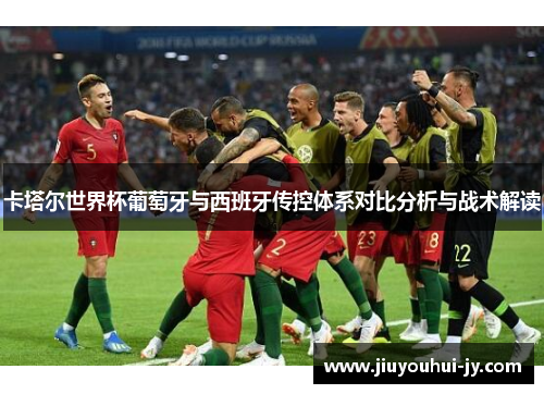 卡塔尔世界杯葡萄牙与西班牙传控体系对比分析与战术解读