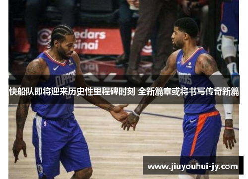 快船队即将迎来历史性里程碑时刻 全新篇章或将书写传奇新篇