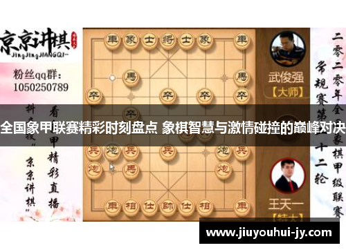 全国象甲联赛精彩时刻盘点 象棋智慧与激情碰撞的巅峰对决