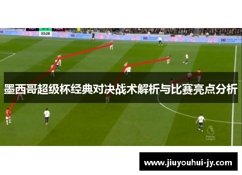 墨西哥超级杯经典对决战术解析与比赛亮点分析