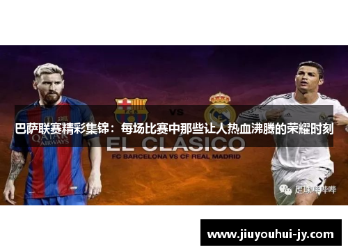 巴萨联赛精彩集锦：每场比赛中那些让人热血沸腾的荣耀时刻