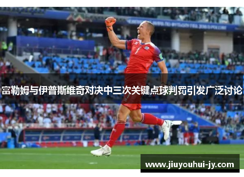 富勒姆与伊普斯维奇对决中三次关键点球判罚引发广泛讨论