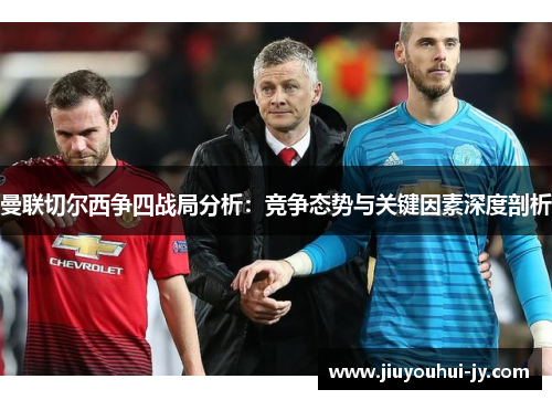 曼联切尔西争四战局分析：竞争态势与关键因素深度剖析