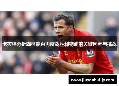 卡拉格分析森林能否再度战胜利物浦的关键因素与挑战