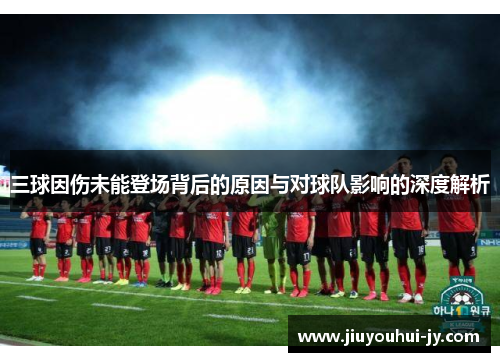 三球因伤未能登场背后的原因与对球队影响的深度解析