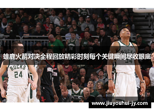 雄鹿火箭对决全程回放精彩时刻每个关键瞬间尽收眼底