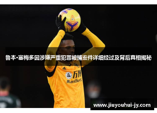 鲁本·塞梅多因涉嫌严重犯罪被捕案件详细经过及背后真相揭秘 鲁本·塞梅多因涉嫌严重犯罪被捕案件详细经过及背后真相揭秘