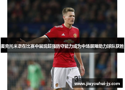 麦克托米奈在比赛中展现超强防守能力成为中场屏障助力球队获胜 麦克托米奈在比赛中展现超强防守能力成为中场屏障助力球队获胜
