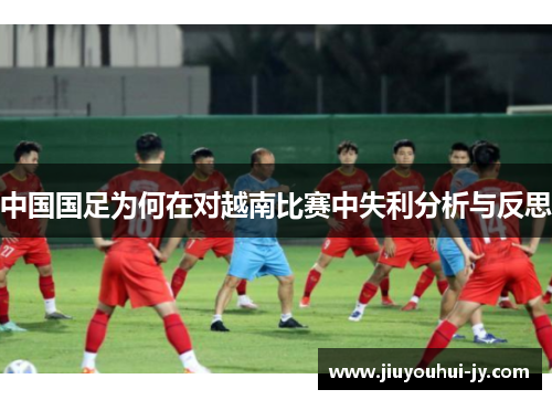 中国国足为何在对越南比赛中失利分析与反思 中国国足为何在对越南比赛中失利分析与反思