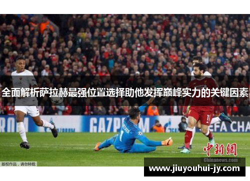 全面解析萨拉赫最强位置选择助他发挥巅峰实力的关键因素