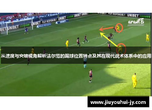 从速度与突破视角解析法尔范的踢球位置特点及其在现代战术体系中的应用 从速度与突破视角解析法尔范的踢球位置特点及其在现代战术体系中的应用