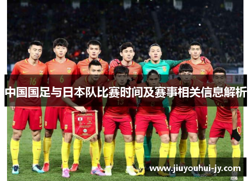 中国国足与日本队比赛时间及赛事相关信息解析 中国国足与日本队比赛时间及赛事相关信息解析