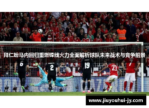 拜仁盼马内回归重燃锋线火力全面解析球队未来战术与竞争前景