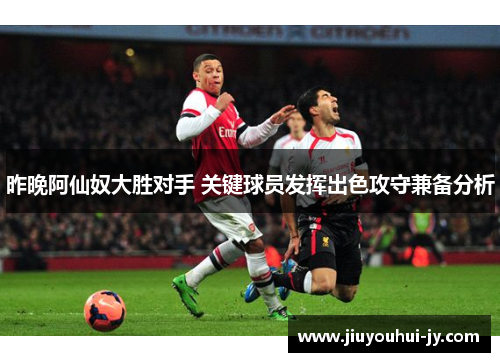 昨晚阿仙奴大胜对手 关键球员发挥出色攻守兼备分析
