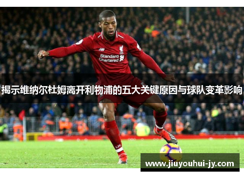 揭示维纳尔杜姆离开利物浦的五大关键原因与球队变革影响 揭示维纳尔杜姆离开利物浦的五大关键原因与球队变革影响