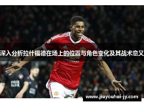 深入分析拉什福德在场上的位置与角色变化及其战术意义