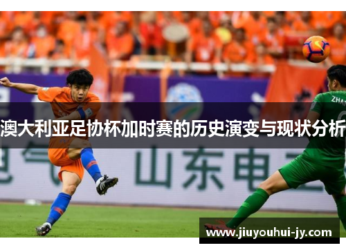 澳大利亚足协杯加时赛的历史演变与现状分析 澳大利亚足协杯加时赛的历史演变与现状分析